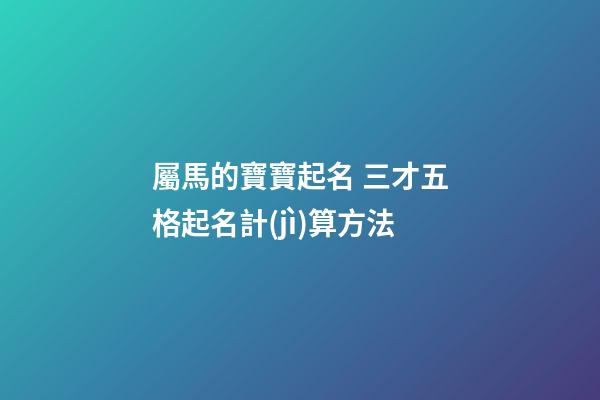 屬馬的寶寶起名 三才五格起名計(jì)算方法